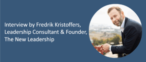 Interview by Fredrik Kristoffers, Leadership Consultant & Founder, ​The New Leadership ​